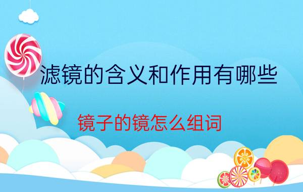 滤镜的含义和作用有哪些 镜子的镜怎么组词？